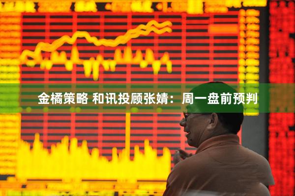 金橘策略 和讯投顾张婧：周一盘前预判