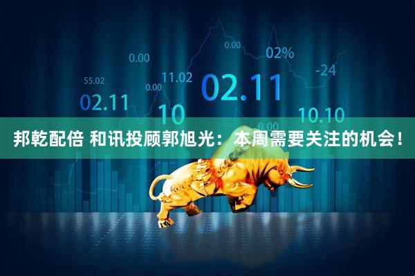邦乾配倍 和讯投顾郭旭光：本周需要关注的机会！