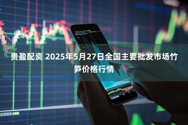 贵盈配资 2025年5月27日全国主要批发市场竹笋价格行情