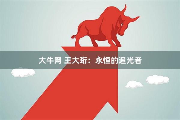 大牛网 王大珩：永恒的追光者