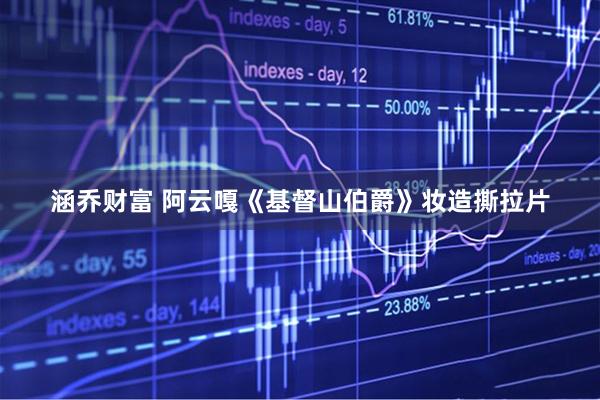 涵乔财富 阿云嘎《基督山伯爵》妆造撕拉片