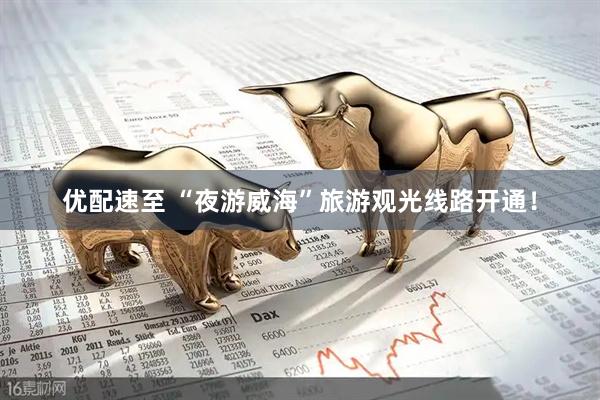 优配速至 “夜游威海”旅游观光线路开通！