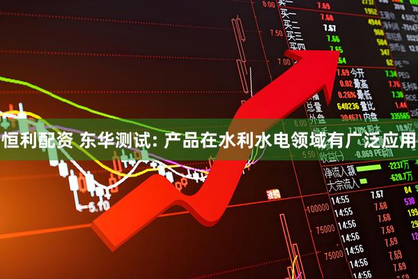 恒利配资 东华测试: 产品在水利水电领域有广泛应用