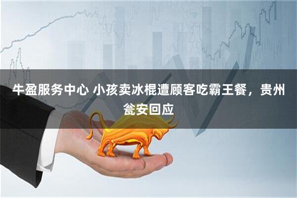 牛盈服务中心 小孩卖冰棍遭顾客吃霸王餐，贵州瓮安回应