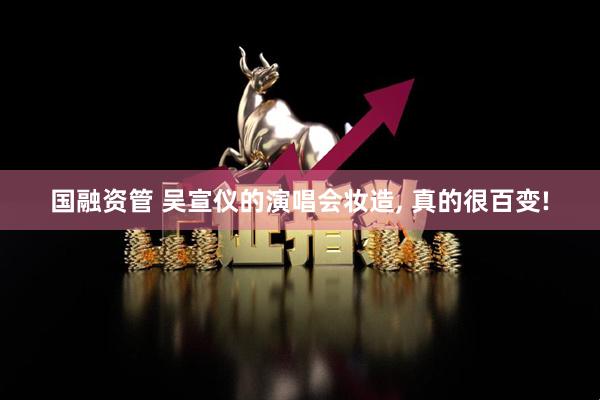 国融资管 吴宣仪的演唱会妆造, 真的很百变!