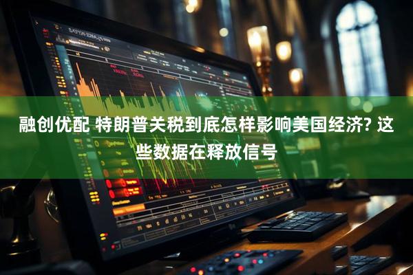 融创优配 特朗普关税到底怎样影响美国经济? 这些数据在释放信号