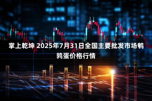 掌上乾坤 2025年7月31日全国主要批发市场鹌鹑蛋价格行情