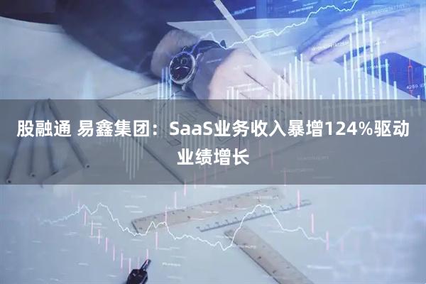 股融通 易鑫集团：SaaS业务收入暴增124%驱动业绩增长