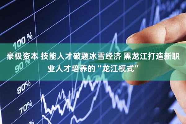 豪极资本 技能人才破题冰雪经济 黑龙江打造新职业人才培养的“龙江模式”