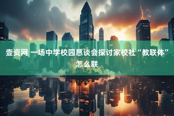 壹资网 一场中学校园恳谈会探讨家校社“教联体”怎么联